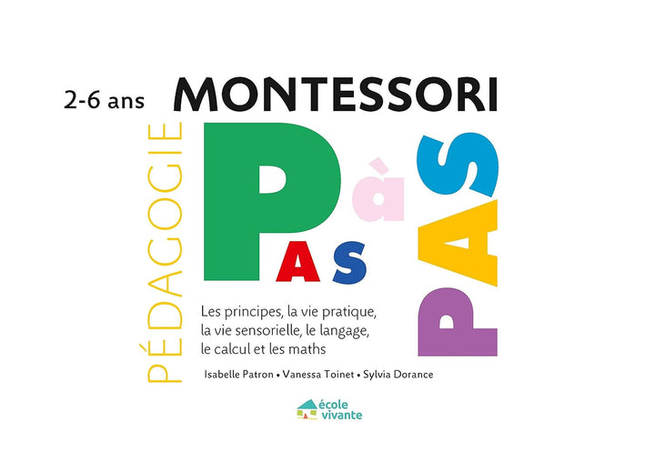 Montessori Pas à Pas : Principes, Vie pratique, Vie sensorielle, Langage, Calcul et Maths 2-6 ans